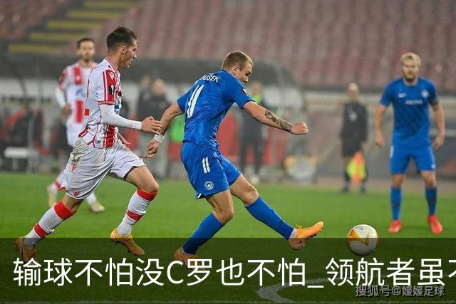 输球不怕没C罗也不怕 领航者虽不在葡萄牙未来仍可期